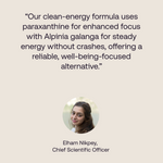 Quote from our Chief Scientific officer reading: "our clean-energy formula uses paraxanthine for enhanced focus with Alpinia galanga for steady energy without crashes, offering a reliable, well-being-focused alternative  